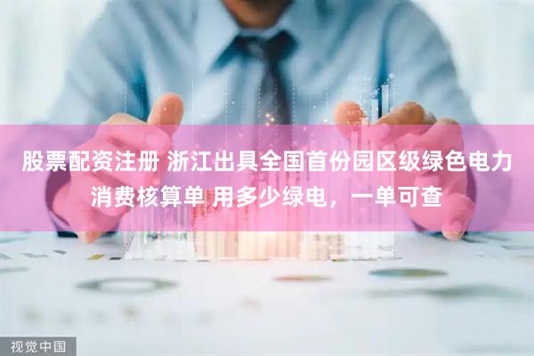 股票配资注册 浙江出具全国首份园区级绿色电力消费核算单 用多少绿电，一单可查