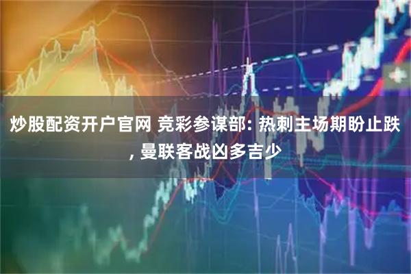 炒股配资开户官网 竞彩参谋部: 热刺主场期盼止跌, 曼联客战凶多吉少