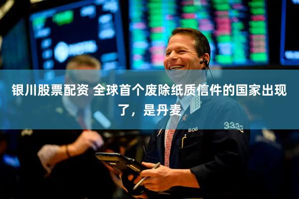 银川股票配资 全球首个废除纸质信件的国家出现了，是丹麦