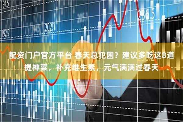 配资门户官方平台 春天总犯困？建议多吃这8道提神菜，补充维生素，元气满满过春天