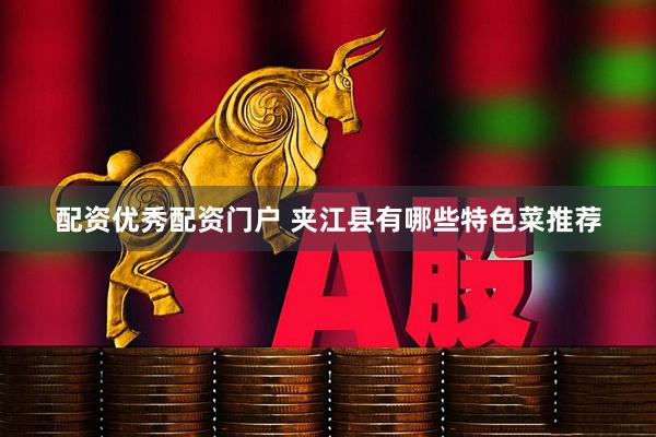 配资优秀配资门户 夹江县有哪些特色菜推荐