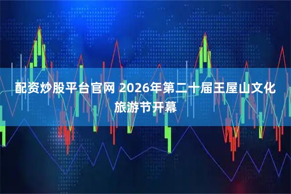 配资炒股平台官网 2026年第二十届王屋山文化旅游节开幕