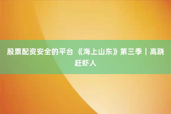 股票配资安全的平台 《海上山东》第三季｜高跷赶虾人